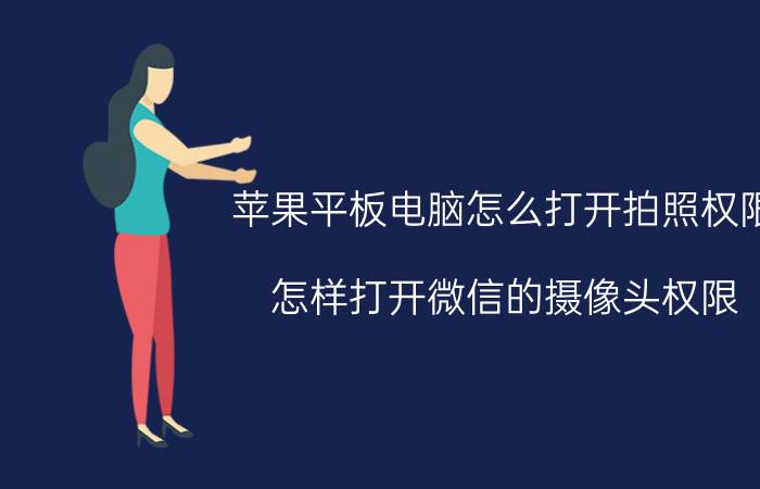 苹果平板电脑怎么打开拍照权限 怎样打开微信的摄像头权限？